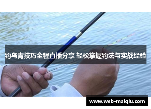 钓乌青技巧全程直播分享 轻松掌握钓法与实战经验