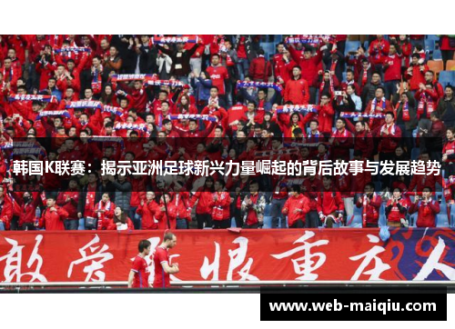 韩国K联赛：揭示亚洲足球新兴力量崛起的背后故事与发展趋势